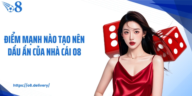 Điểm mạnh nào tạo nên dấu ấn của nhà cái O8