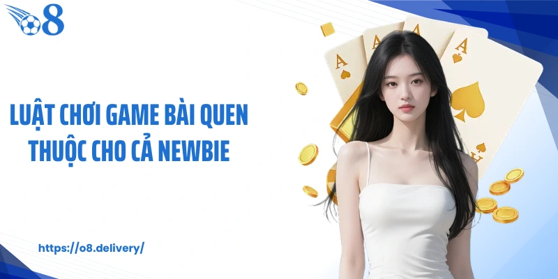 Luật chơi game bài quen thuộc cho cả newbie