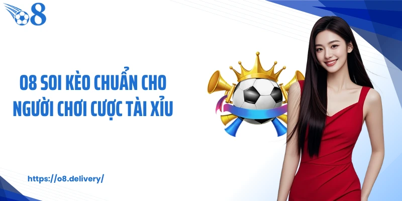 O8 soi kèo chuẩn cho người chơi cược tài xỉu