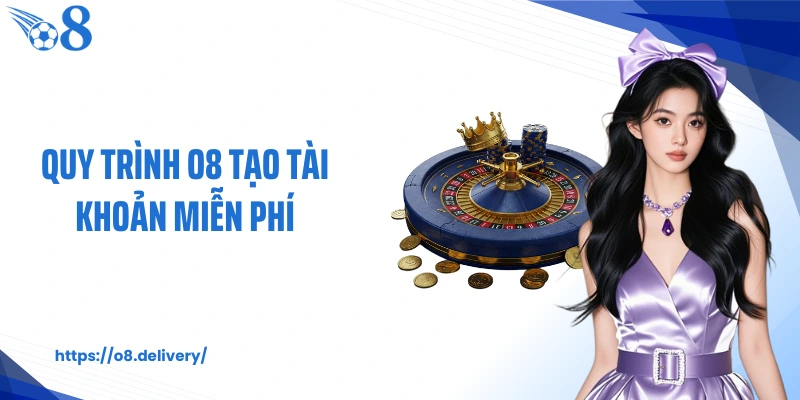 Quy trình O8 tạo tài khoản miễn phí