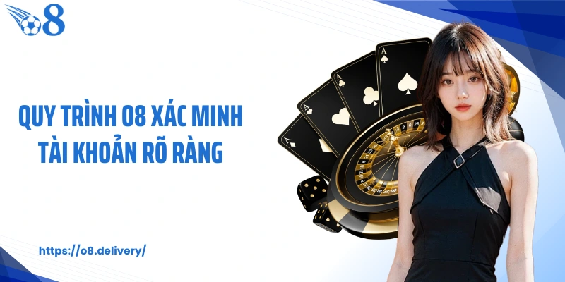 Quy trình O8 xác minh tài khoản rõ ràng